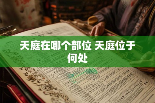 天庭在哪个部位 天庭位于何处