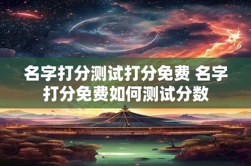 名字打分测试打分免费 名字打分免费如何测试分数