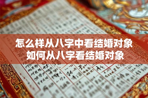 怎么样从八字中看结婚对象 如何从八字看结婚对象 怎么样从八字中看结婚对象 如何从八字看结婚对象