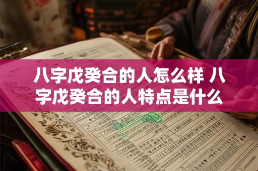八字戊癸合的人怎么样 八字戊癸合的人特点是什么 八字戊癸合的人怎么样 八字戊癸合的人特点是什么
