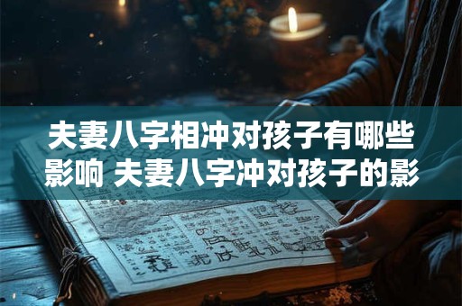 夫妻八字相冲对孩子有哪些影响 夫妻八字冲对孩子的影响