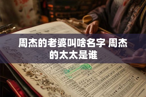 周杰的老婆叫啥名字 周杰的太太是谁 周杰的老婆叫啥名字 周杰的太太是谁