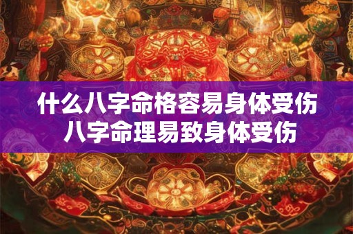 什么八字命格容易身体受伤 八字命理易致身体受伤