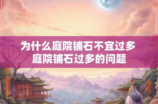 为什么庭院铺石不宜过多 庭院铺石过多的问题 为什么庭院铺石不宜过多 庭院铺石过多的问题