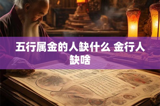 五行属金的人缺什么 金行人缺啥 五行属金的人缺什么 金行人缺啥