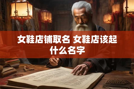 女鞋店铺取名 女鞋店该起什么名字