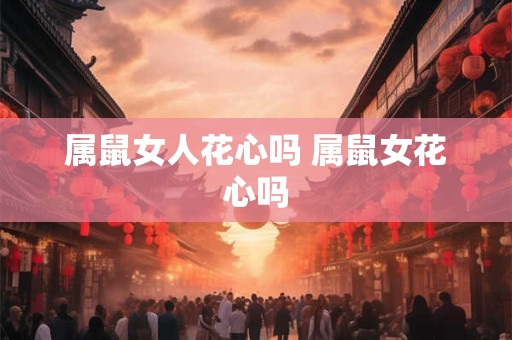 属鼠女人花心吗 属鼠女花心吗