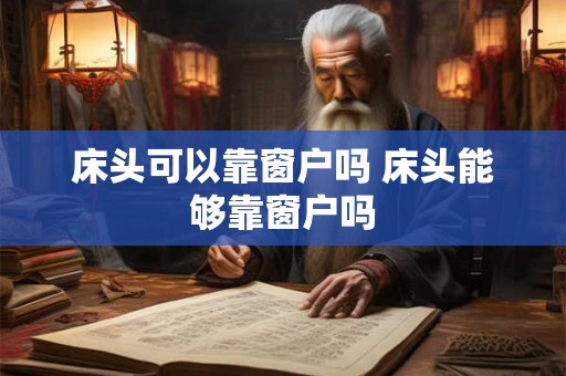 床头可以靠窗户吗 床头能够靠窗户吗 床头可以靠窗户吗 床头能够靠窗户吗