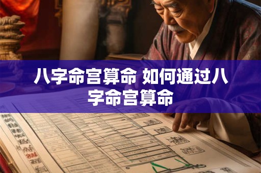 八字命宫算命 如何通过八字命宫算命 八字命宫算命 如何通过八字命宫算命