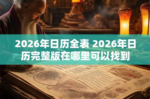 2026年日历全表 2026年日历完整版在哪里可以找到 2026年日历全表 2026年日历完整版在哪里可以找到