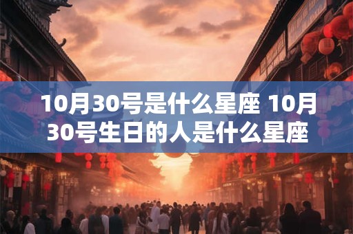 10月30号是什么星座 10月30号生日的人是什么星座