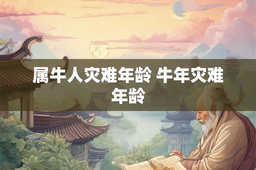 属牛人灾难年龄 牛年灾难年龄