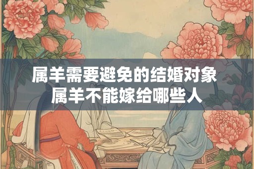 属羊需要避免的结婚对象 属羊不能嫁给哪些人