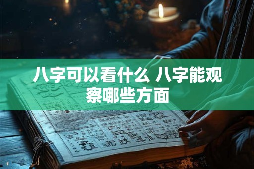 八字可以看什么 八字能观察哪些方面