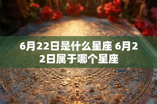 6月22日是什么星座 6月22日属于哪个星座
