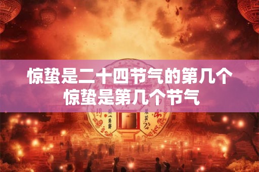 惊蛰是二十四节气的第几个 惊蛰是第几个节气