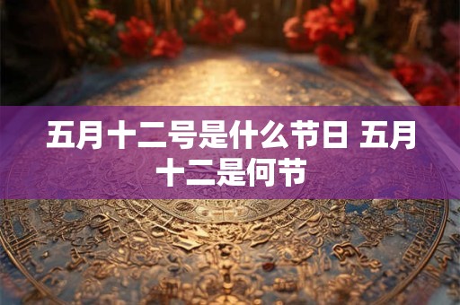 五月十二号是什么节日 五月十二是何节 五月十二号是什么节日 五月十二是何节