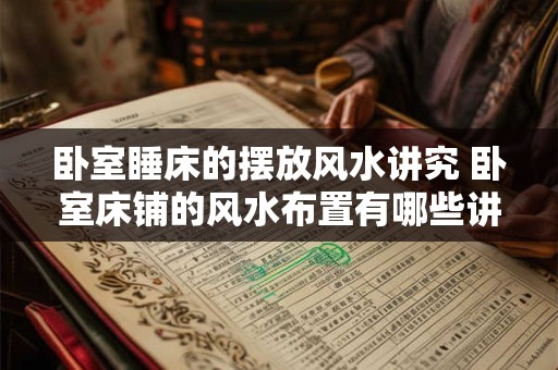 卧室睡床的摆放风水讲究 卧室床铺的风水布置有哪些讲究