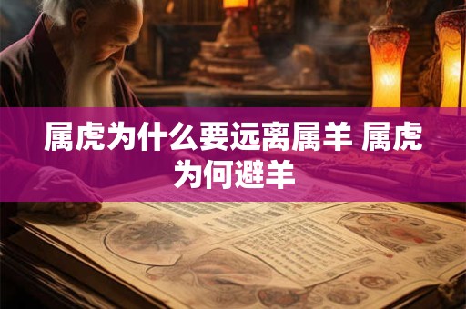 属虎为什么要远离属羊 属虎为何避羊