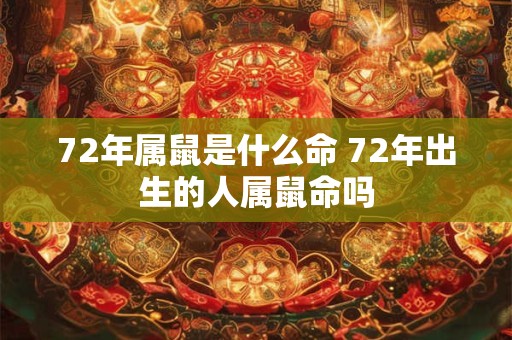 72年属鼠是什么命 72年出生的人属鼠命吗