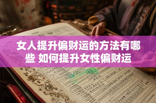 女人提升偏财运的方法有哪些 如何提升女性偏财运