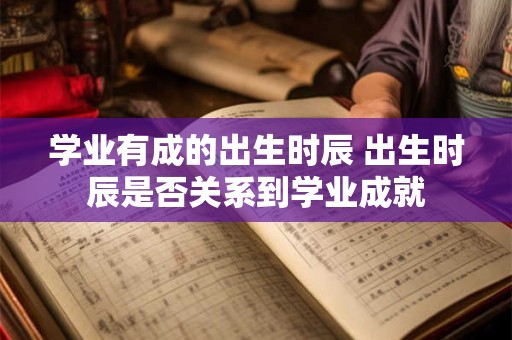 学业有成的出生时辰 出生时辰是否关系到学业成就