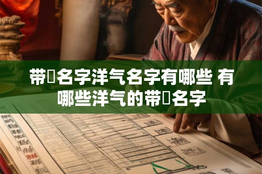 带赟名字洋气名字有哪些 有哪些洋气的带赟名字 带赟名字洋气名字有哪些 有哪些洋气的带赟名字