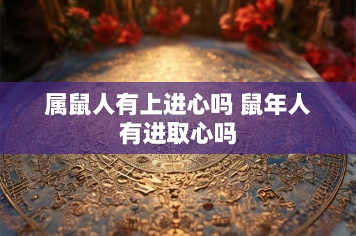 属鼠人有上进心吗 鼠年人有进取心吗