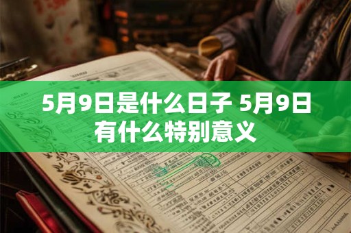 5月9日是什么日子 5月9日有什么特别意义 5月9日是什么日子 5月9日有什么特别意义