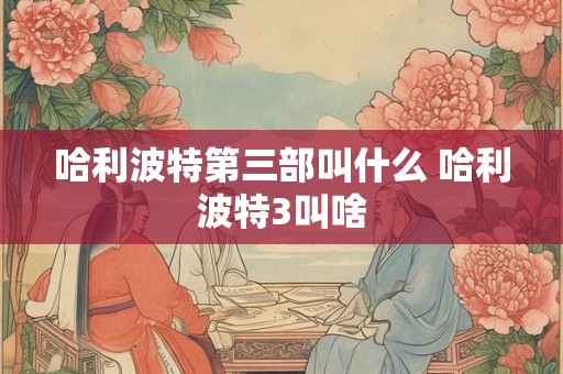 哈利波特第三部叫什么 哈利波特3叫啥 哈利波特第三部叫什么 哈利波特3叫啥