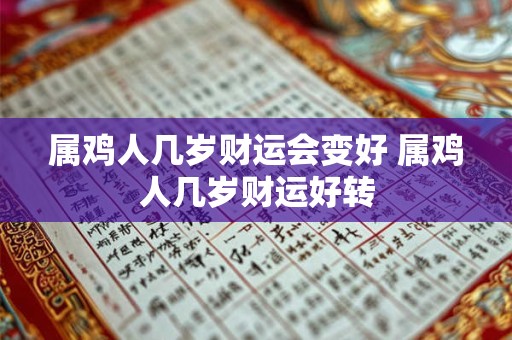 属鸡人几岁财运会变好 属鸡人几岁财运好转