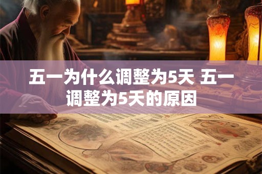 五一为什么调整为5天 五一调整为5天的原因