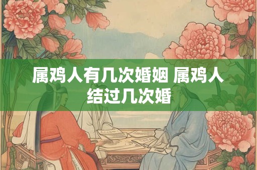 属鸡人有几次婚姻 属鸡人结过几次婚