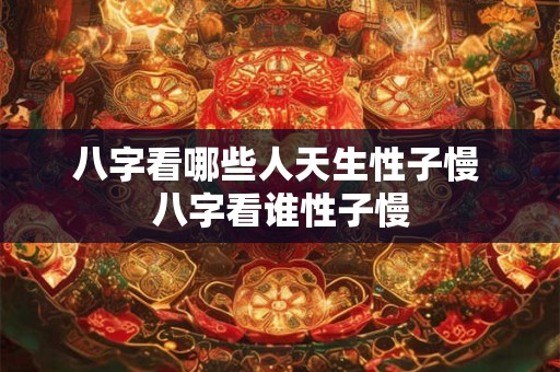 八字看哪些人天生性子慢 八字看谁性子慢