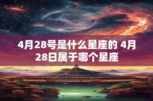 4月28号是什么星座的 4月28日属于哪个星座