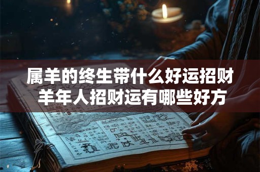 属羊的终生带什么好运招财 羊年人招财运有哪些好方法