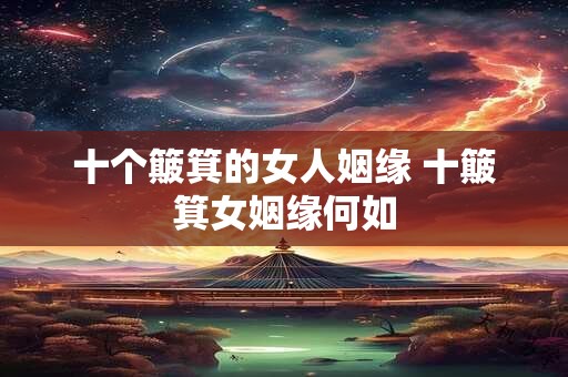 十个簸箕的女人姻缘 十簸箕女姻缘何如