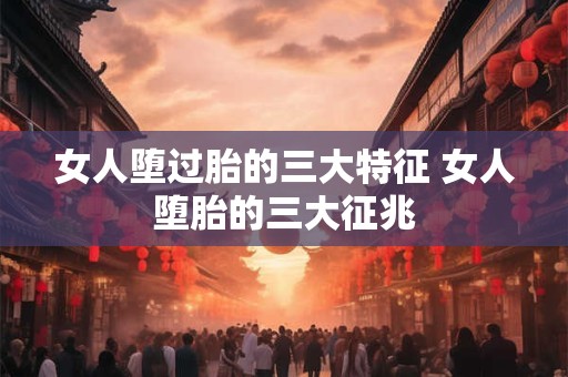 女人堕过胎的三大特征 女人堕胎的三大征兆