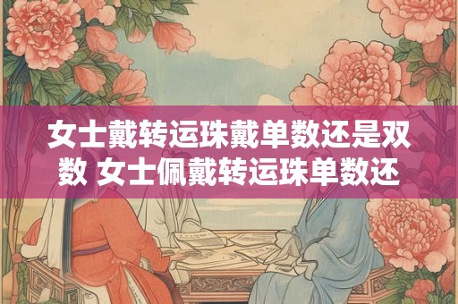 女士戴转运珠戴单数还是双数 女士佩戴转运珠单数还是双数