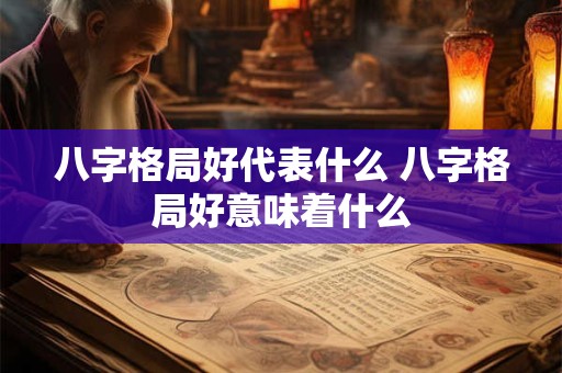 八字格局好代表什么 八字格局好意味着什么