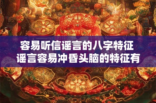 容易听信谣言的八字特征 谣言容易冲昏头脑的特征有哪些