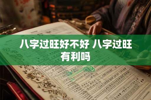 八字过旺好不好 八字过旺有利吗 八字过旺好不好 八字过旺有利吗