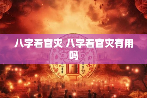 八字看官灾 八字看官灾有用吗