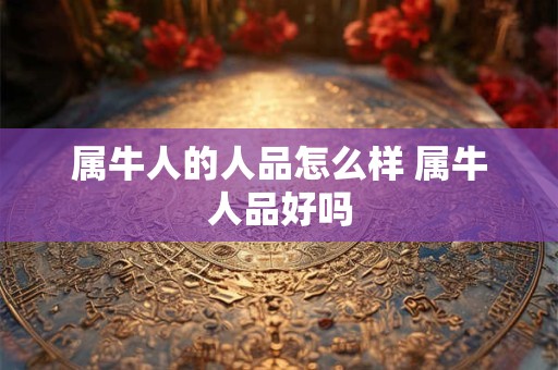 属牛人的人品怎么样 属牛人品好吗