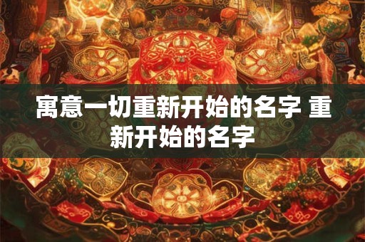 寓意一切重新开始的名字 重新开始的名字