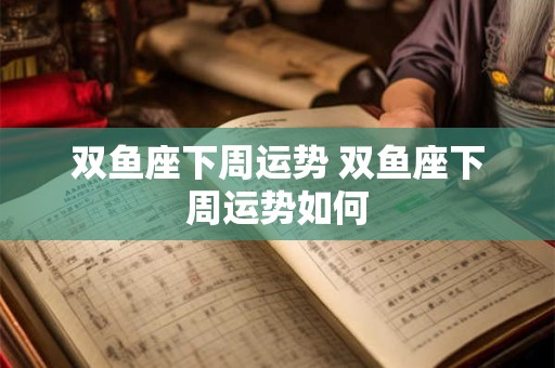双鱼座下周运势 双鱼座下周运势如何