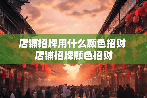 店铺招牌用什么颜色招财 店铺招牌颜色招财