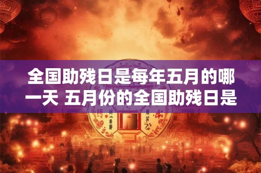 全国助残日是每年五月的哪一天 五月份的全国助残日是哪天