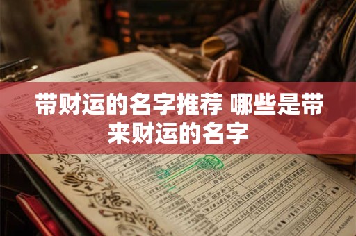 带财运的名字推荐 哪些是带来财运的名字