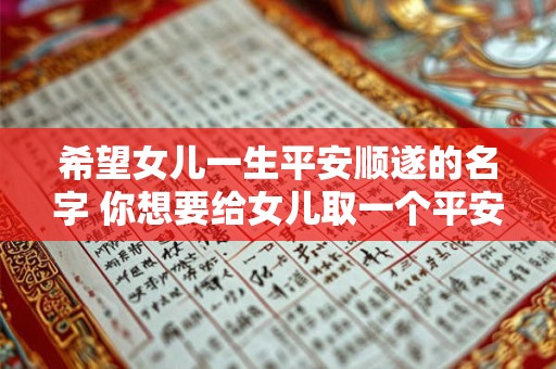 希望女儿一生平安顺遂的名字 你想要给女儿取一个平安顺遂的名字吗